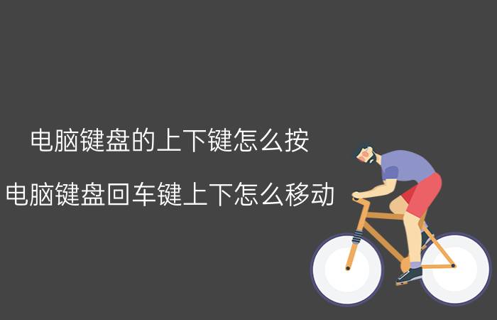 电脑键盘的上下键怎么按 电脑键盘回车键上下怎么移动？